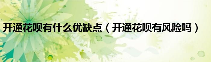 开通花呗有什么优缺点（开通花呗有风险吗）