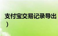 支付宝交易记录导出（支付宝交易记录怎么查）