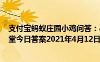支付宝蚂蚁庄园小鸡问答：小鸡庄园今天答案412庄园小课堂今日答案2021年4月12日