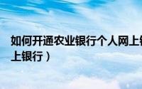 如何开通农业银行个人网上银行（如何开通农业银行个人网上银行）