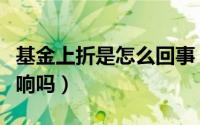 基金上折是怎么回事（基金上折对母基金有影响吗）
