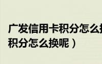 广发信用卡积分怎么换航空里程（广发信用卡积分怎么换呢）