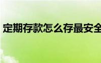 定期存款怎么存最安全（定期存款怎么办理）