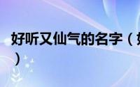 好听又仙气的名字（好听又仙气的名字有哪些）