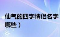 仙气的四字情侣名字（仙气的四字情侣名字有哪些）