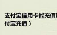 支付宝信用卡能充值吗（如何使用信用卡给支付宝充值）