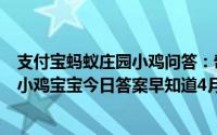 支付宝蚂蚁庄园小鸡问答：奇异果和猕猴桃是同一种水果吗小鸡宝宝今日答案早知道4月13日