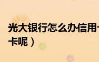 光大银行怎么办信用卡（网上怎么办光大信用卡呢）
