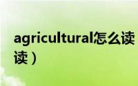 agricultural怎么读（英语agricultural怎么读）