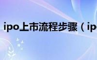 ipo上市流程步骤（ipo上市9个流程是什么）