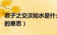 君子之交淡如水是什么意思（君子之交淡如水的意思）