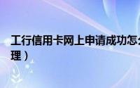工行信用卡网上申请成功怎么启用（工行信用卡网上申请办理）