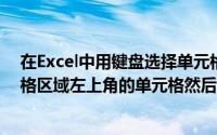 在Excel中用键盘选择单元格区域的操作步骤是先选择单元格区域左上角的单元格然后操作为()