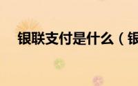 银联支付是什么（银联支付是什么意思）