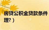 房贷公积金贷款条件（房贷公积金贷款怎么办理?）