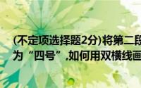 (不定项选择题2分)将第二段字体设置为“楷体”,字号设置为“四号”,如何用双横线画线是()