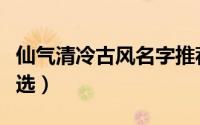 仙气清冷古风名字推荐（仙气清冷古风名字精选）