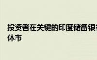 投资者在关键的印度储备银行双月政策之前出现新的反弹后休市