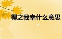 得之我幸什么意思（得之我幸的意思）