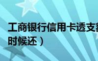工商银行信用卡透支额度是多少（透支后什么时候还）