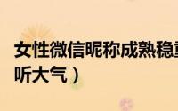 女性微信昵称成熟稳重个性（女性微信昵称好听大气）