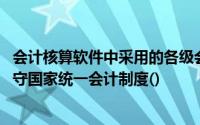 会计核算软件中采用的各级会计科目名称、编码方法,必须遵守国家统一会计制度()