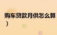 购车贷款月供怎么算（购车贷款月供怎么计算）