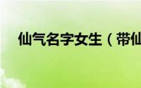 仙气名字女生（带仙气名字女生有哪些）