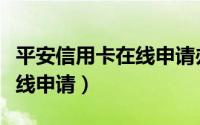 平安信用卡在线申请办理官网（平安信用卡在线申请）