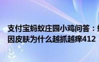 支付宝蚂蚁庄园小鸡问答：蚂蚁庄园皮肤越抓越痒是什么原因皮肤为什么越抓越痒412