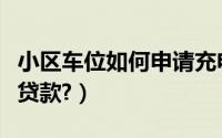 小区车位如何申请充电桩（小区车位如何申请贷款?）