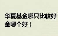 华夏基金哪只比较好（请问华夏基金和南方基金哪个好）