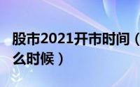 股市2021开市时间（2021股票开市时间是什么时候）