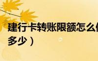 建行卡转账限额怎么修改（建行卡转账限额是多少）