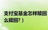 支付宝基金怎样赎回（支付宝财富里的基金怎么赎回?）