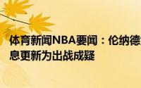 体育新闻NBA要闻：伦纳德大概率跳出合同；字母哥出场信息更新为出战成疑