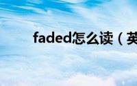 faded怎么读（英语faded怎么读）