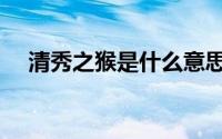 清秀之猴是什么意思（清秀之猴的意思）