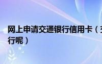 网上申请交通银行信用卡（交通银行信用卡怎么办理网上银行呢）
