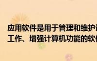 应用软件是用于管理和维护计算机资源、协调计算机各部分工作、增强计算机功能的软件()