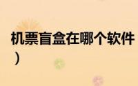 机票盲盒在哪个软件（机票盲盒在哪个平台买）