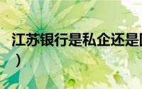 江苏银行是私企还是国企（江苏银行是国企吗）