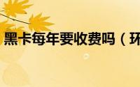 黑卡每年要收费吗（环球黑卡的年费是多少）