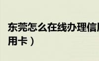 东莞怎么在线办理信用卡（东莞哪里能办理信用卡）