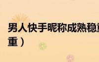男人快手昵称成熟稳重（男士快手名字成熟稳重）