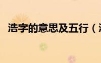 浩字的意思及五行（浩字的解释以及五行）
