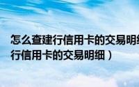 怎么查建行信用卡的交易明细（请问我应该如何查询建设银行信用卡的交易明细）