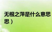 无根之萍是什么意思（怎么理解无根之萍的意思）
