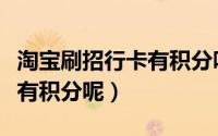 淘宝刷招行卡有积分吗（招行信用卡刷什么才有积分呢）