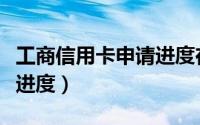 工商信用卡申请进度在哪里（工商信用卡申请进度）